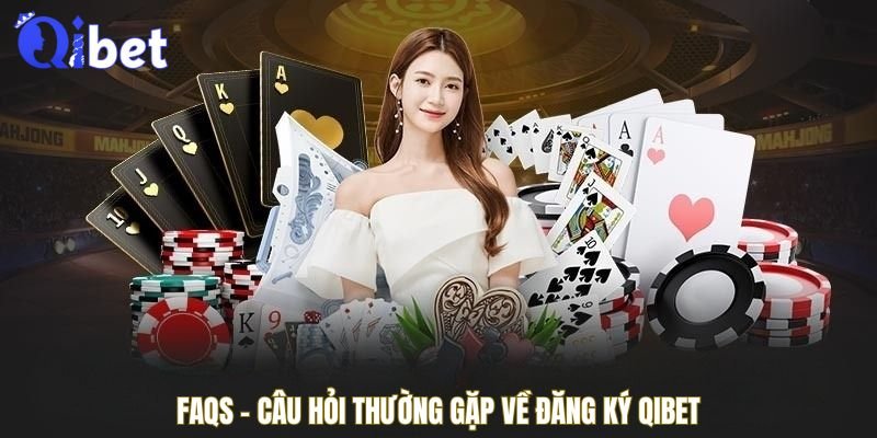 FAQs - Câu hỏi thường gặp về đăng ký QIBET